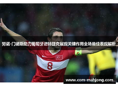 努诺-门德斯助力葡萄牙逆转捷克展现关键作用全场最佳表现解析