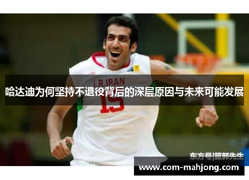 哈达迪为何坚持不退役背后的深层原因与未来可能发展