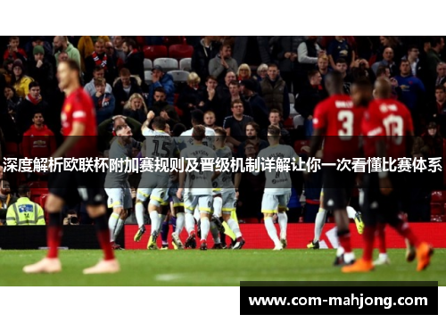 深度解析欧联杯附加赛规则及晋级机制详解让你一次看懂比赛体系