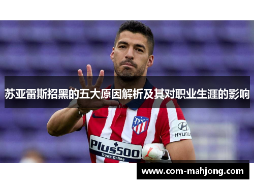 苏亚雷斯招黑的五大原因解析及其对职业生涯的影响 苏亚雷斯招黑的五大原因解析及其对职业生涯的影响