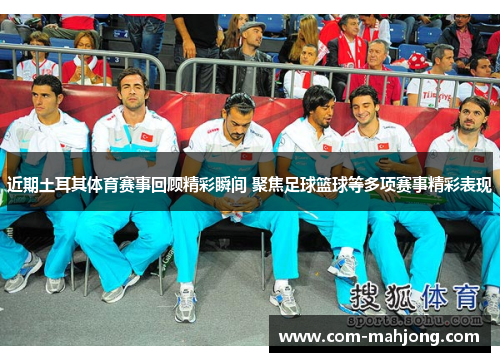 近期土耳其体育赛事回顾精彩瞬间 聚焦足球篮球等多项赛事精彩表现