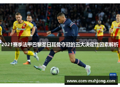 2021赛季法甲巴黎圣日耳曼夺冠的五大决定性因素解析 2021赛季法甲巴黎圣日耳曼夺冠的五大决定性因素解析