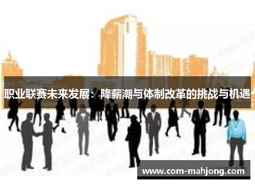 职业联赛未来发展：降薪潮与体制改革的挑战与机遇