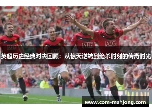 英超历史经典对决回顾:从惊天逆转到绝杀时刻的传奇时光 英超历史经典对决回顾:从惊天逆转到绝杀时刻的传奇时光
