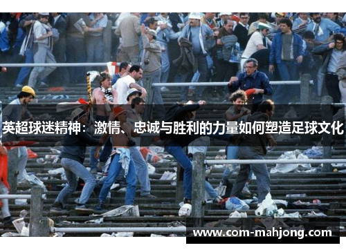 英超球迷精神:激情、忠诚与胜利的力量如何塑造足球文化 英超球迷精神:激情、忠诚与胜利的力量如何塑造足球文化