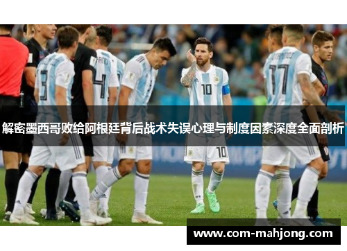 解密墨西哥败给阿根廷背后战术失误心理与制度因素深度全面剖析