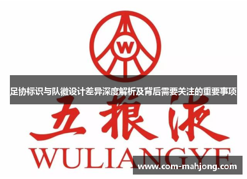 足协标识与队徽设计差异深度解析及背后需要关注的重要事项