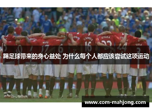 踢足球带来的身心益处 为什么每个人都应该尝试这项运动 踢足球带来的身心益处 为什么每个人都应该尝试这项运动
