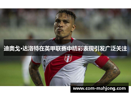 迪奥戈·达洛特在英甲联赛中精彩表现引发广泛关注