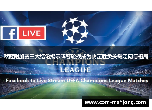 欧冠附加赛三大结论揭示阵容轮换成为决定胜负关键走向与格局