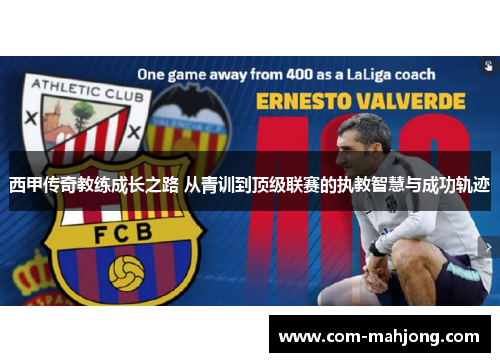 西甲传奇教练成长之路 从青训到顶级联赛的执教智慧与成功轨迹