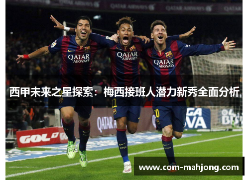 西甲未来之星探索:梅西接班人潜力新秀全面分析 西甲未来之星探索:梅西接班人潜力新秀全面分析