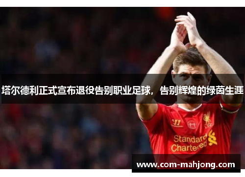 塔尔德利正式宣布退役告别职业足球，告别辉煌的绿茵生涯