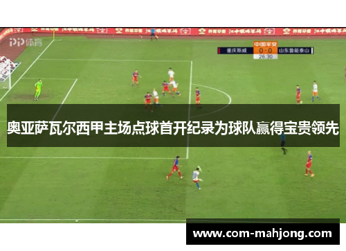 奥亚萨瓦尔西甲主场点球首开纪录为球队赢得宝贵领先