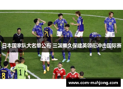 日本国家队大名单公布 三笘薰久保建英领衔冲击国际赛