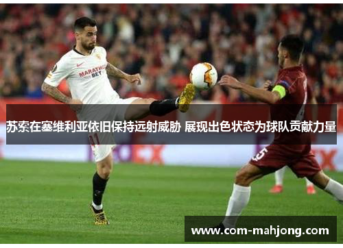 苏索在塞维利亚依旧保持远射威胁 展现出色状态为球队贡献力量