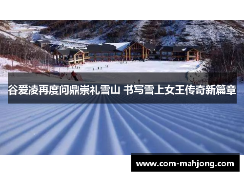 谷爱凌再度问鼎崇礼雪山 书写雪上女王传奇新篇章