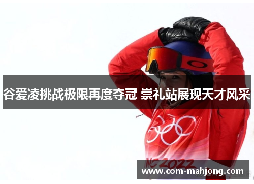 谷爱凌挑战极限再度夺冠 崇礼站展现天才风采