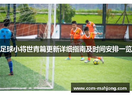 足球小将世青篇更新详细指南及时间安排一览 足球小将世青篇更新详细指南及时间安排一览