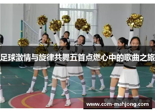 足球激情与旋律共舞五首点燃心中的歌曲之旅 足球激情与旋律共舞五首点燃心中的歌曲之旅