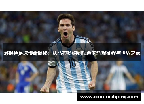 阿根廷足球传奇揭秘:从马拉多纳到梅西的辉煌征程与世界之巅 阿根廷足球传奇揭秘:从马拉多纳到梅西的辉煌征程与世界之巅
